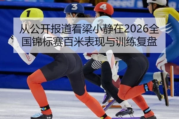 从公开报道看梁小静在2026全国锦标赛百米表现与训练复盘