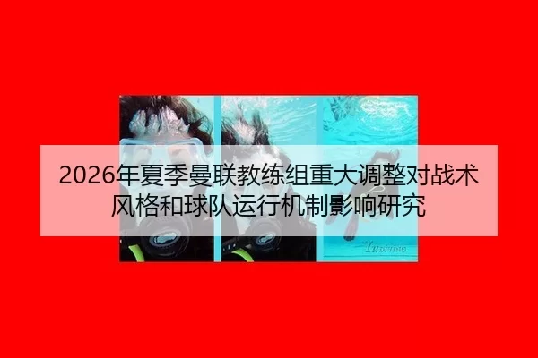 2026年夏季曼联教练组重大调整对战术风格和球队运行机制影响研究