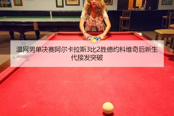 温网男单决赛阿尔卡拉斯3比2胜德约科维奇后新生代接发突破